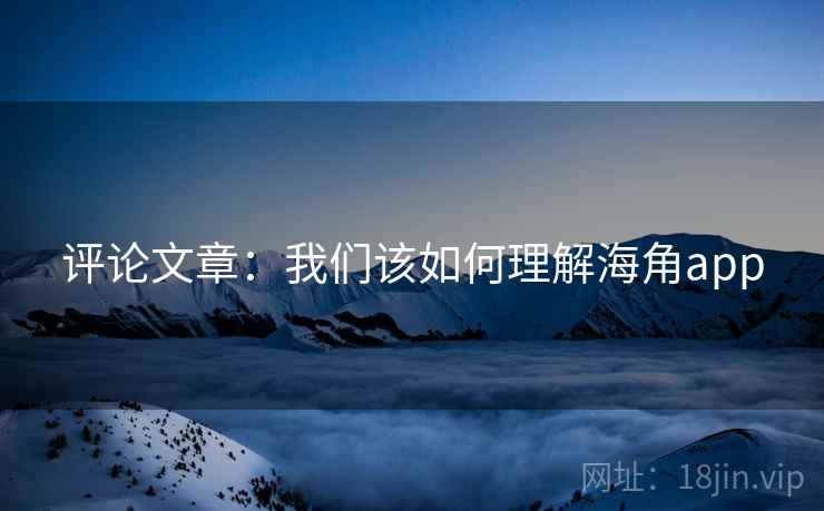 评论文章：我们该如何理解海角app