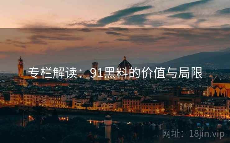 专栏解读：91黑料的价值与局限