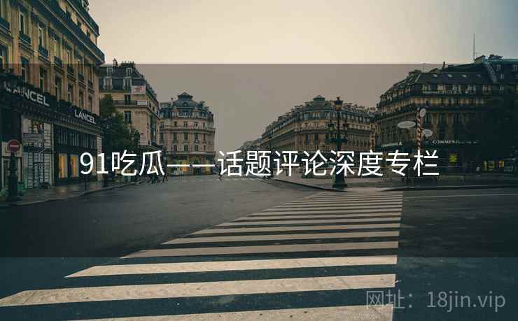 91吃瓜——话题评论深度专栏