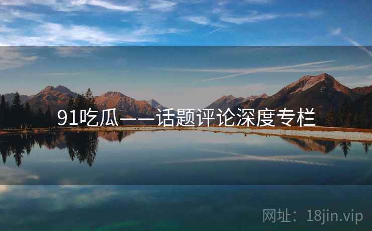91吃瓜——话题评论深度专栏