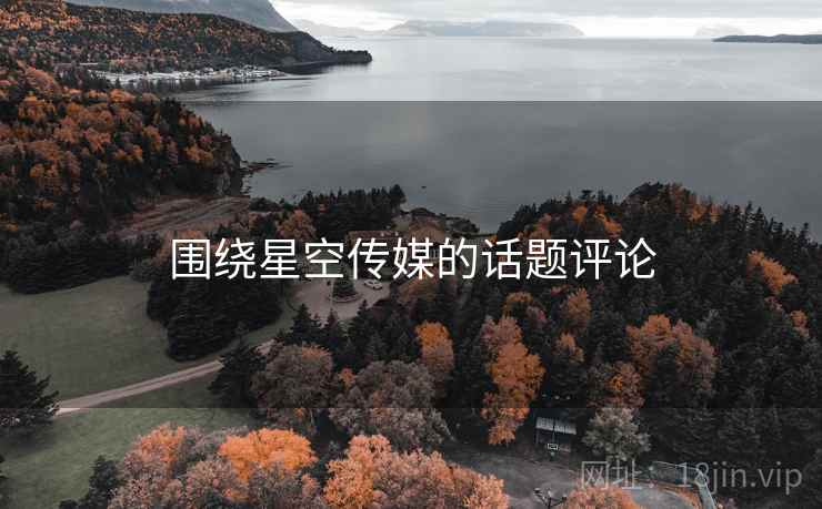 围绕星空传媒的话题评论