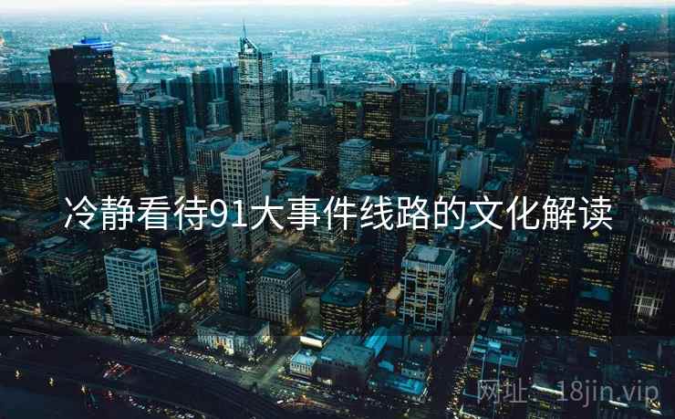 冷静看待91大事件线路的文化解读