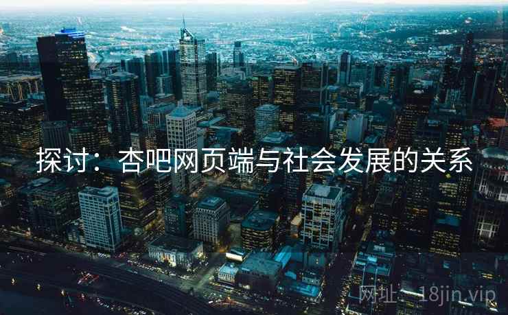 探讨：杏吧网页端与社会发展的关系