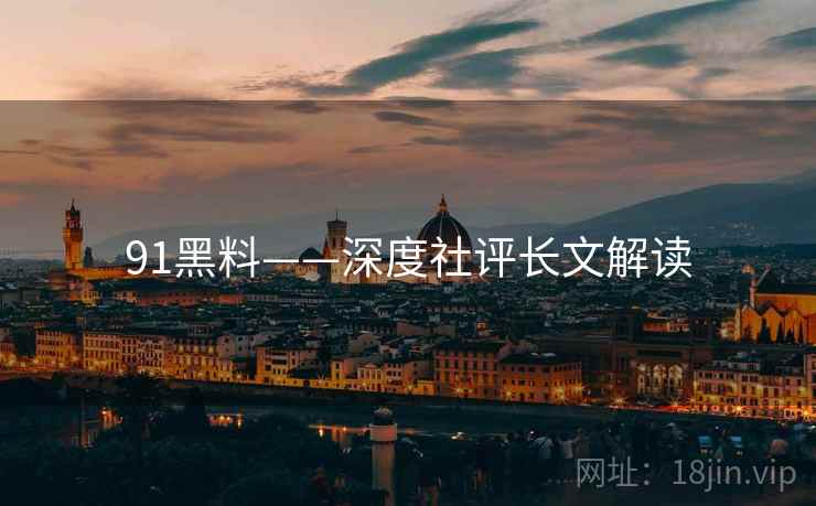 91黑料——深度社评长文解读