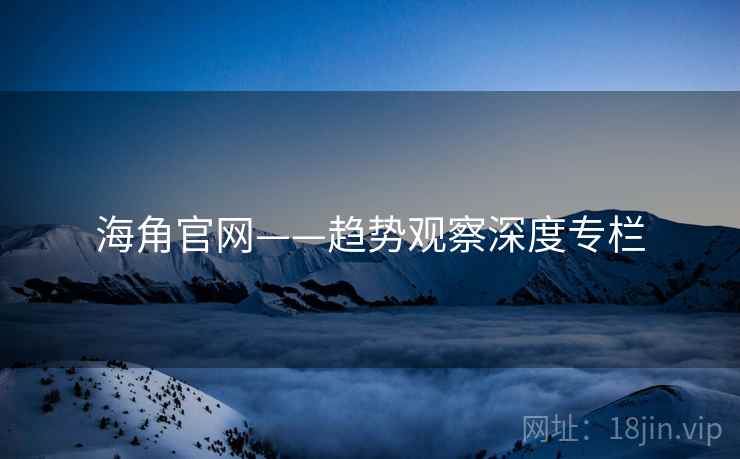 海角官网——趋势观察深度专栏