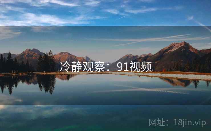 冷静观察：91视频