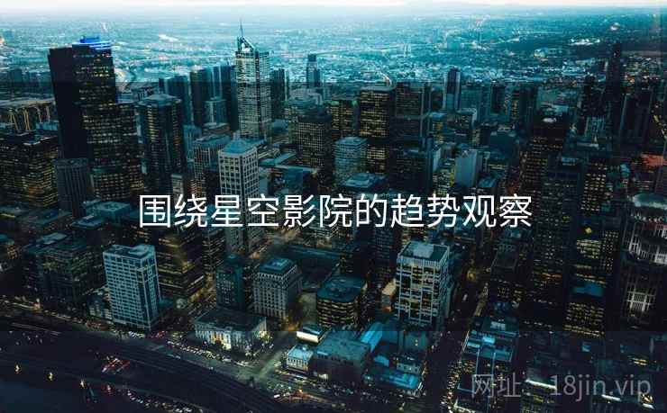 围绕星空影院的趋势观察
