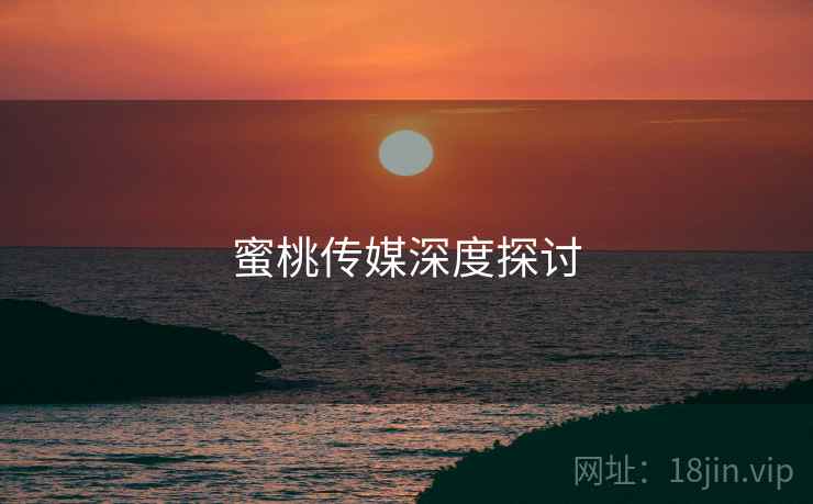 蜜桃传媒深度探讨