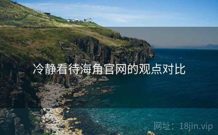 冷静看待海角官网的观点对比