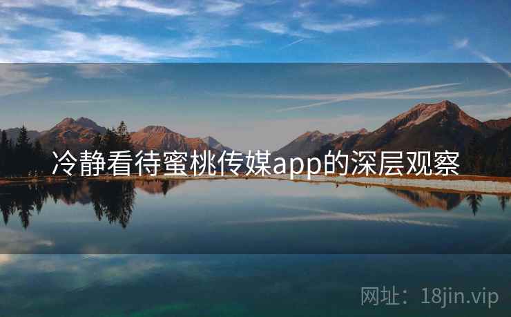 冷静看待蜜桃传媒app的深层观察