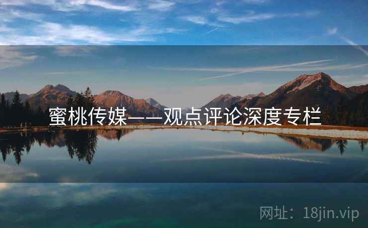 蜜桃传媒——观点评论深度专栏