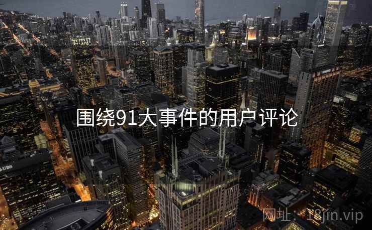 围绕91大事件的用户评论