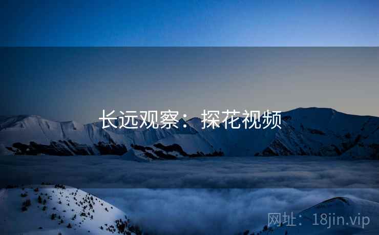 长远观察:探花视频