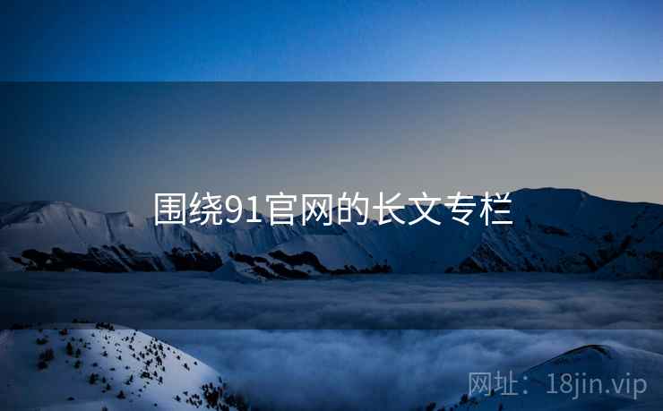 围绕91官网的长文专栏