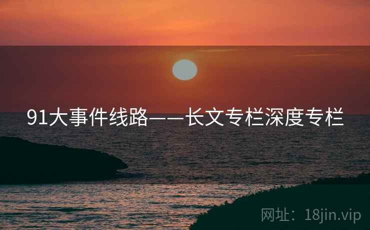 91大事件线路——长文专栏深度专栏
