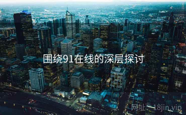 围绕91在线的深层探讨