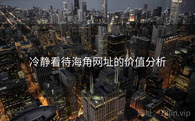 冷静看待海角网址的价值分析