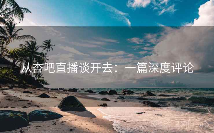 从杏吧直播谈开去:一篇深度评论