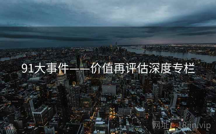 91大事件——价值再评估深度专栏