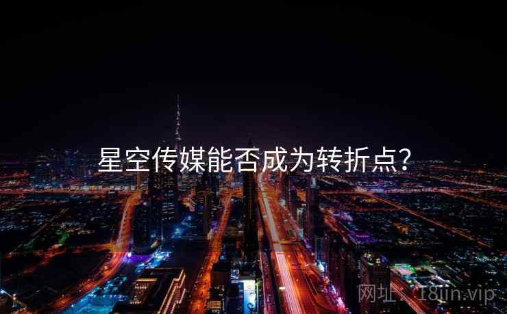 星空传媒能否成为转折点?