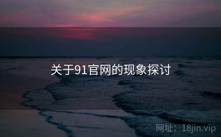 关于91官网的现象探讨