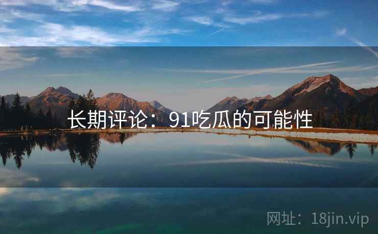 长期评论:91吃瓜的可能性