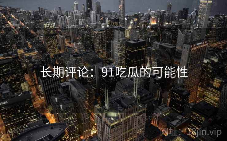 长期评论:91吃瓜的可能性