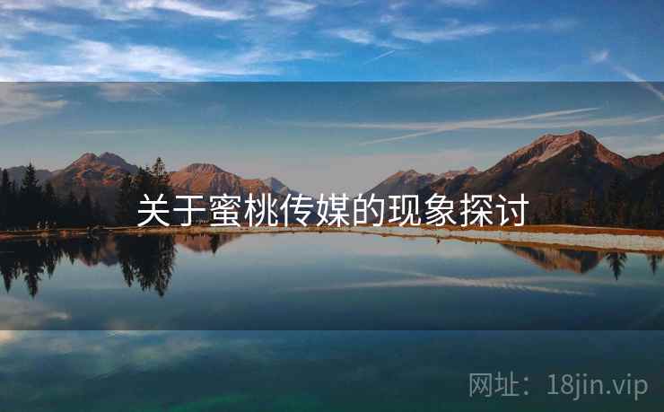 关于蜜桃传媒的现象探讨