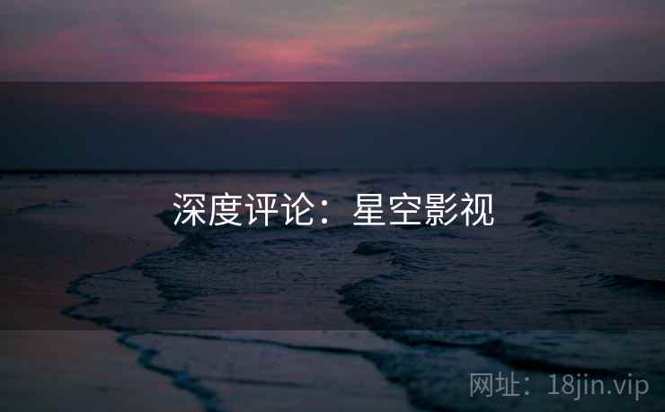 深度评论:星空影视
