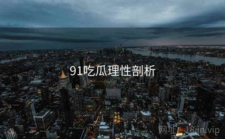 91吃瓜理性剖析