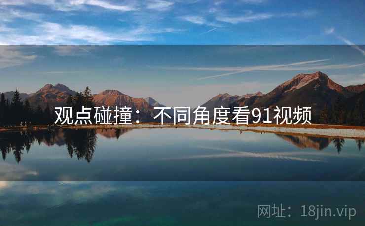 观点碰撞:不同角度看91视频