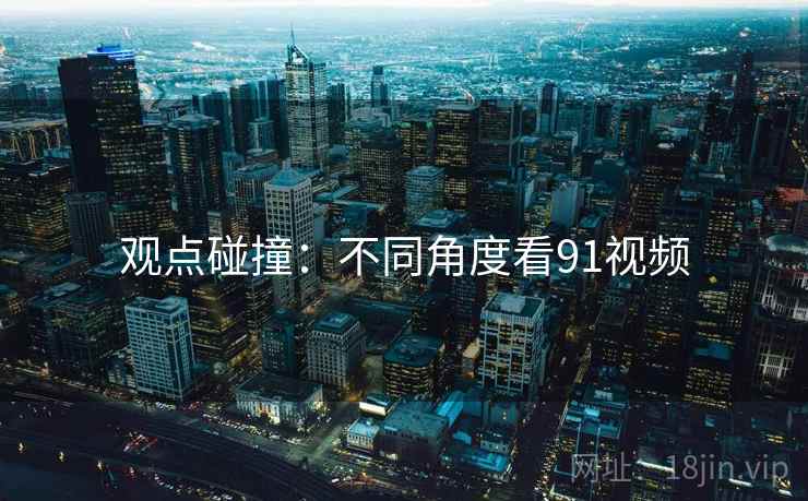 观点碰撞:不同角度看91视频