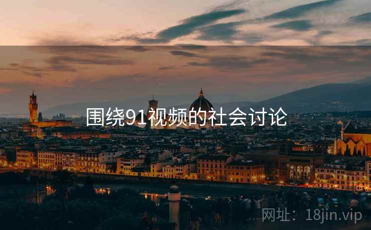 围绕91视频的社会讨论
