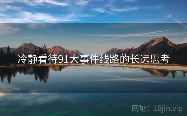 冷静看待91大事件线路的长远思考