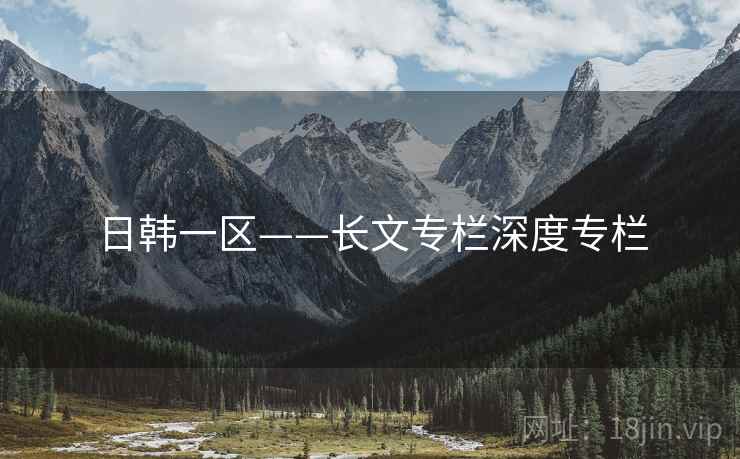 日韩一区——长文专栏深度专栏