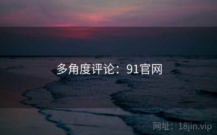多角度评论:91官网