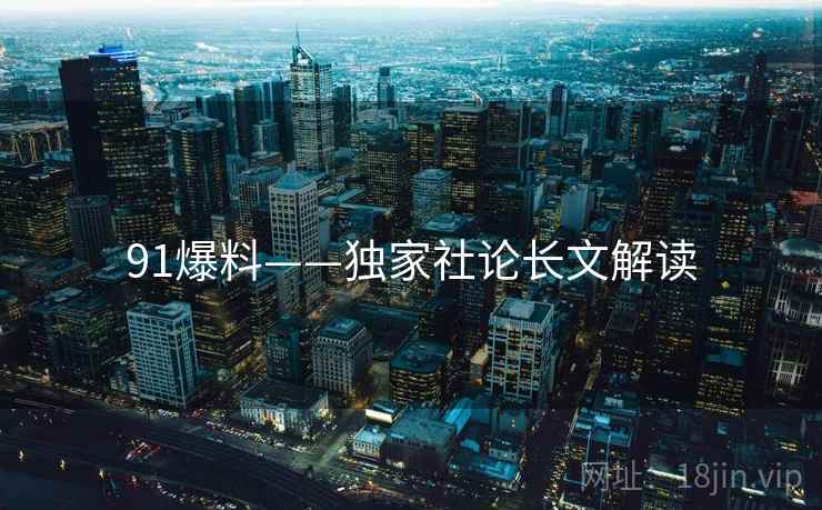 91爆料——独家社论长文解读