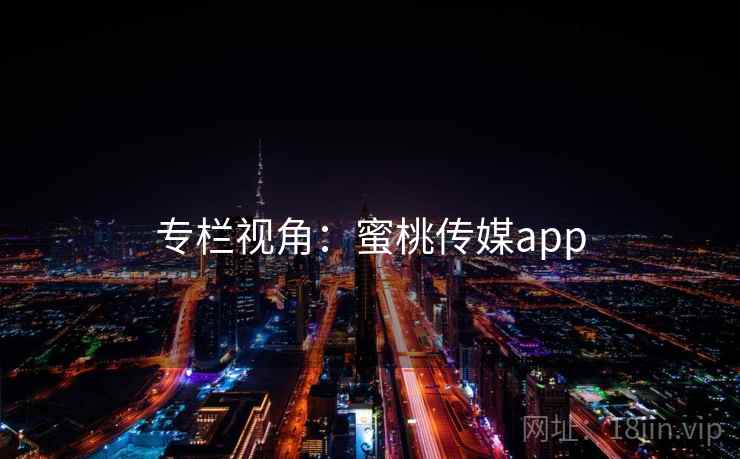 专栏视角:蜜桃传媒app