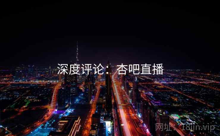 深度评论:杏吧直播