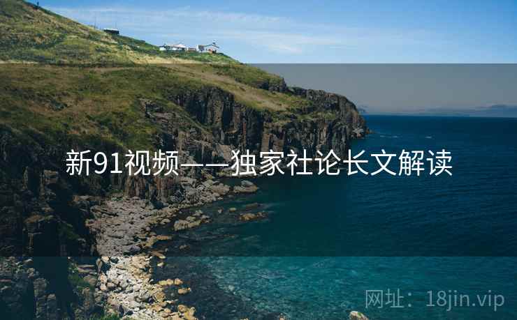 新91视频——独家社论长文解读
