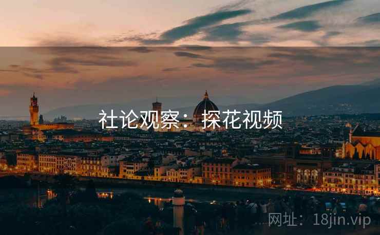 社论观察:探花视频