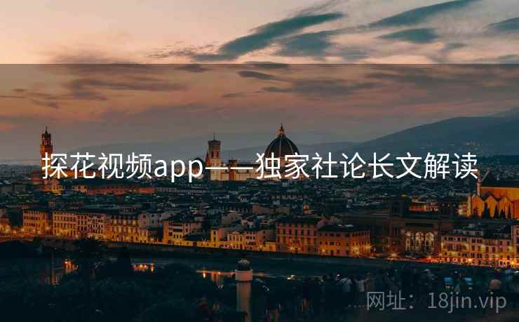 探花视频app——独家社论长文解读