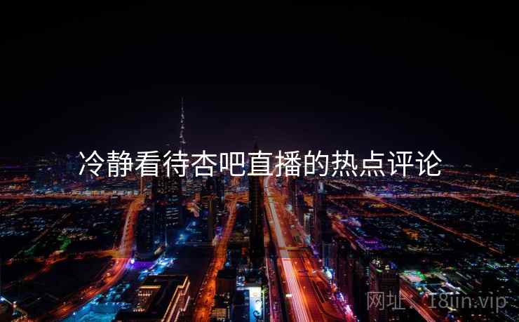 冷静看待杏吧直播的热点评论