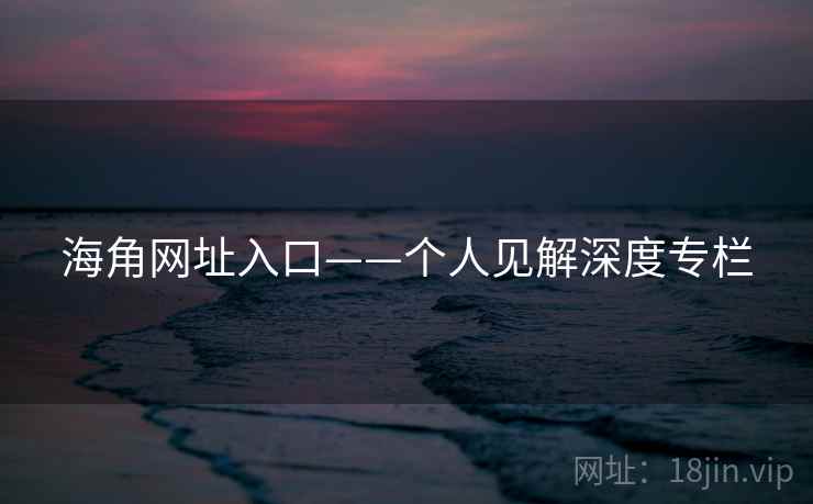 海角网址入口——个人见解深度专栏