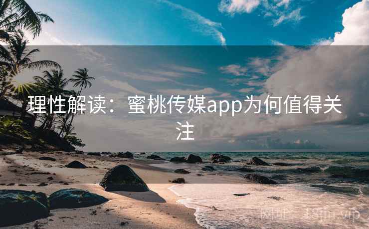 理性解读:蜜桃传媒app为何值得关注