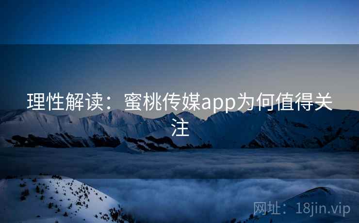 理性解读:蜜桃传媒app为何值得关注