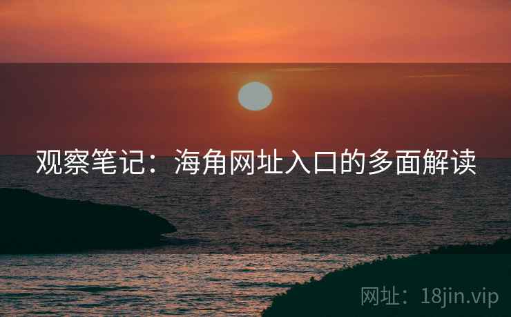 观察笔记:海角网址入口的多面解读