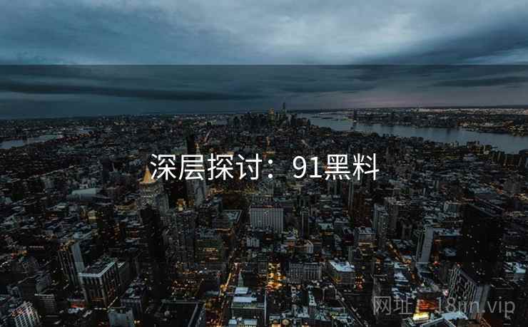 深层探讨:91黑料