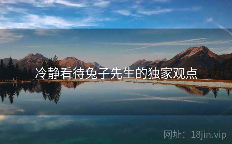 冷静看待兔子先生的独家观点