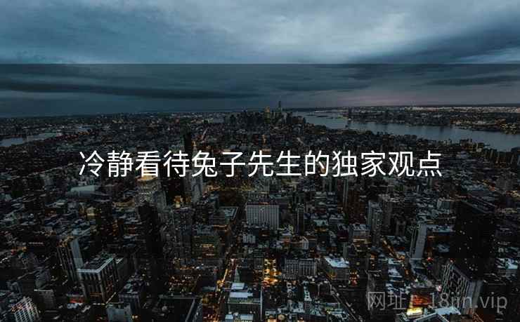 冷静看待兔子先生的独家观点
